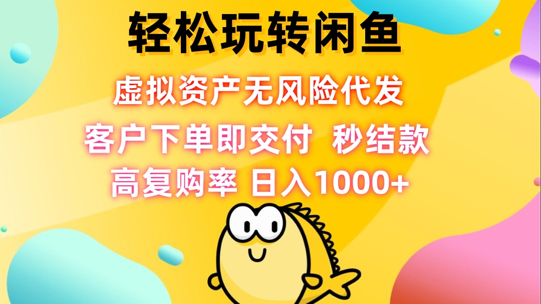 （12776期）轻松玩转闲鱼 虚拟资产无风险代发 客户下单即交付 秒结款 高复购率 日…-立业有术