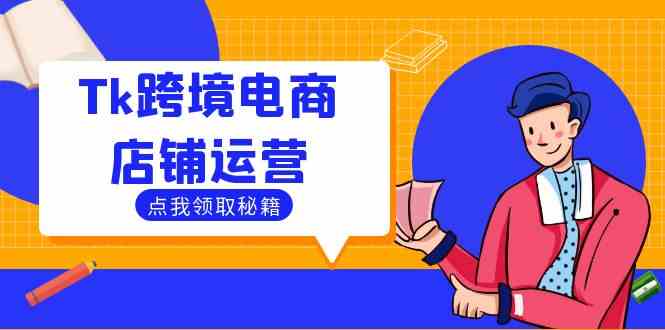 Tk跨境电商店铺运营：选品策略与流量变现技巧，助力跨境商家成功出海-立业有术