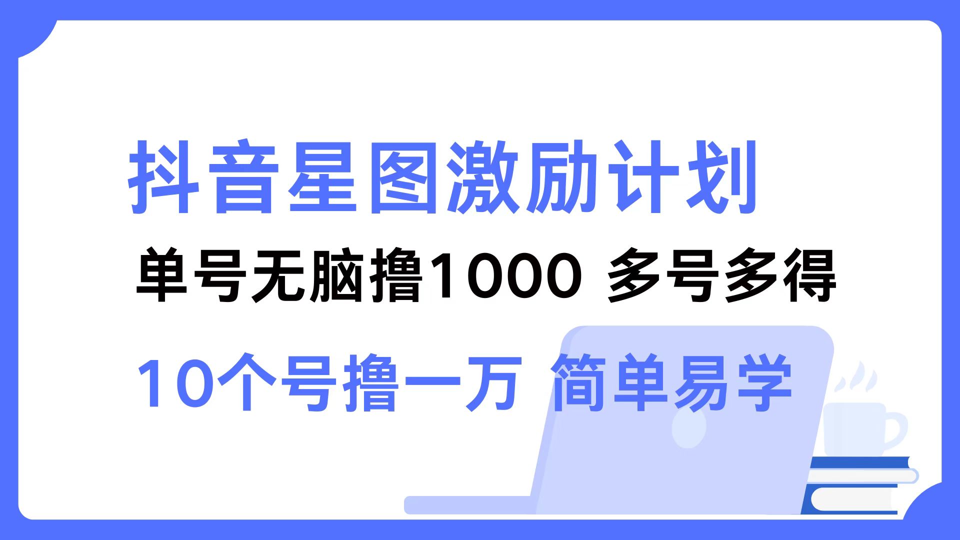 （12787期）抖音星图激励计划 单号可撸1000  2个号2000  多号多得 简单易学-立业有术