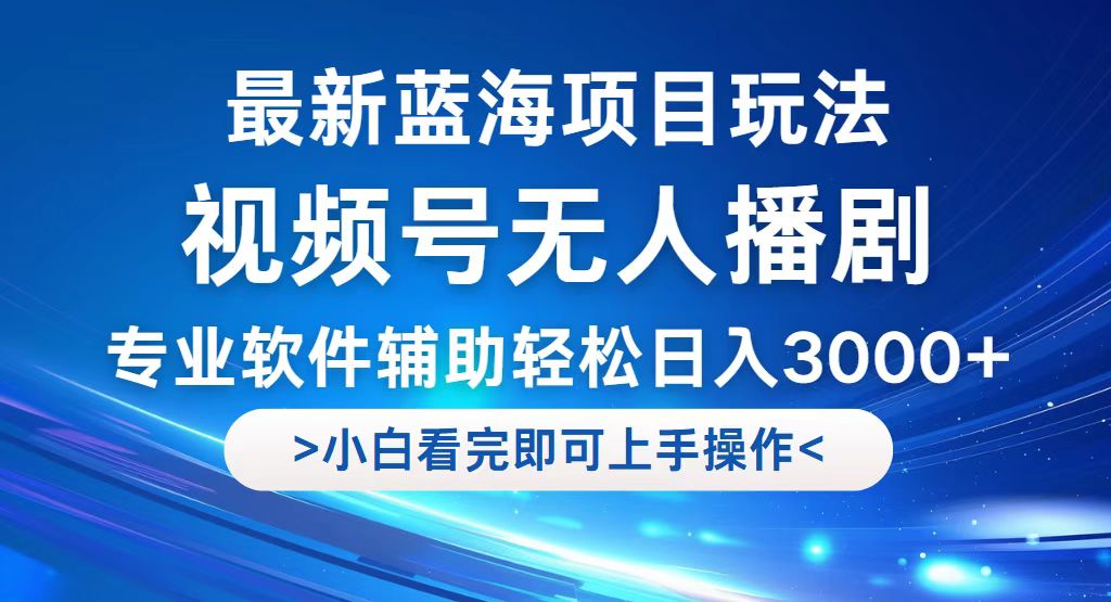 （12791期）视频号最新玩法，无人播剧，轻松日入3000+，最新蓝海项目，拉爆流量收…-立业有术