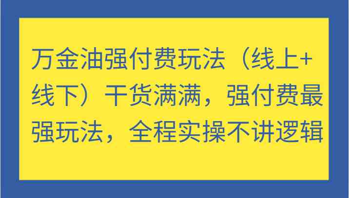 万金油强付费玩法（线上+线下）干货满满，强付费最强玩法，全程实操不讲逻辑-立业有术