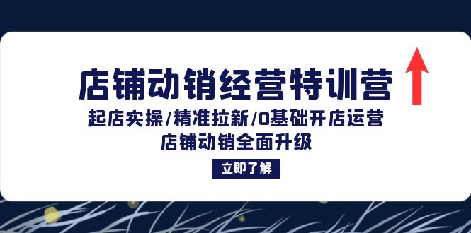 （12794期）店铺动销经营特训营：起店实操/精准拉新/0基础开店运营/店铺动销全面升级-立业有术