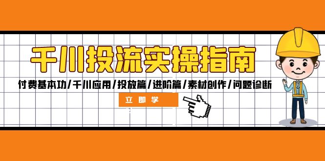 （12795期）千川投流实操指南：付费基本功/千川应用/投放篇/进阶篇/素材创作/问题诊断-立业有术