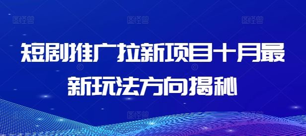 短剧推广拉新项目十月最新玩法方向揭秘-立业有术