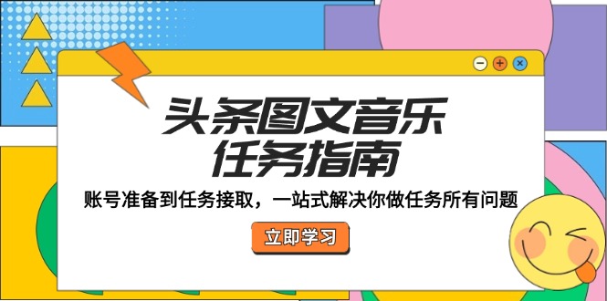 头条图文音乐任务指南：账号准备到任务接取，一站式解决你做任务所有问题-立业有术