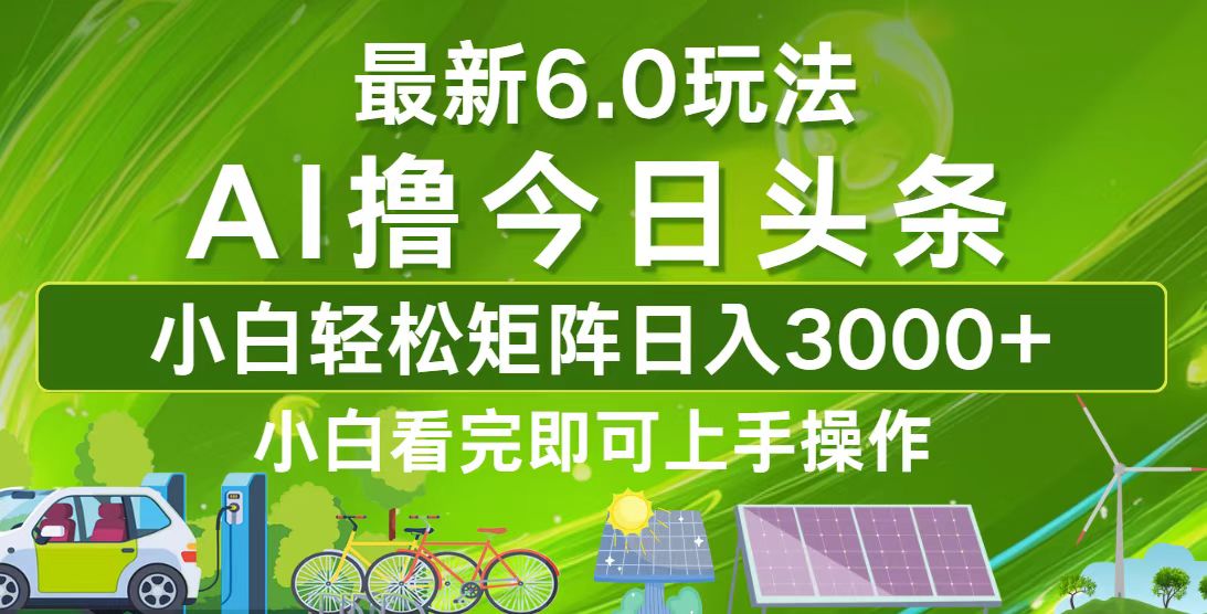 （12813期）今日头条最新6.0玩法，轻松矩阵日入3000+-立业有术