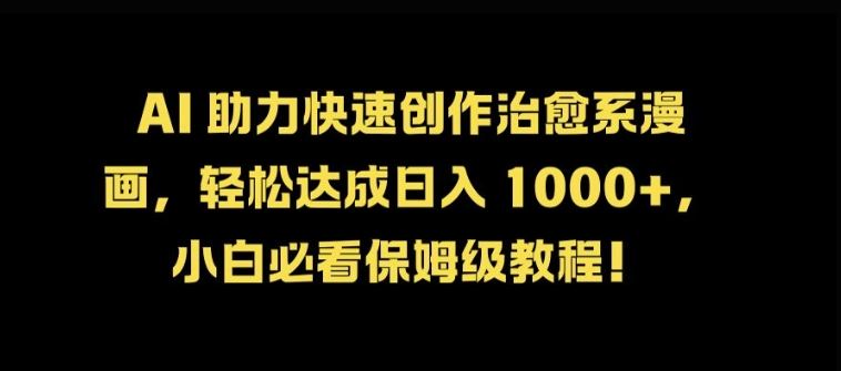 AI 助力快速创作治愈系漫画，轻松达成日入几张，小白必看保姆级教程!-立业有术