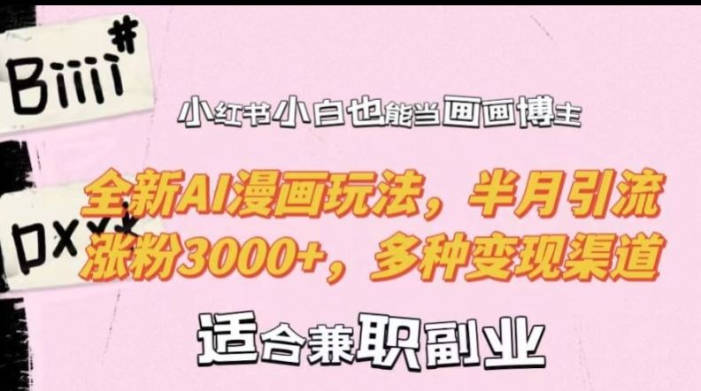 小红书小白也能当画画博主，全新AI漫画玩法，半月引流涨粉3000+，多种变现渠道【揭秘】-立业有术