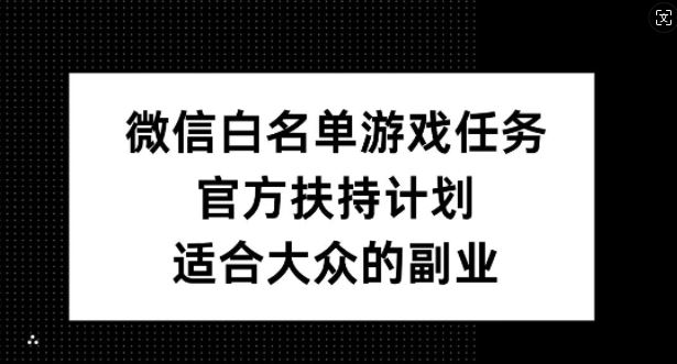 微信白名单游戏任务，官方扶持计划，适合大众的副业【揭秘】-立业有术