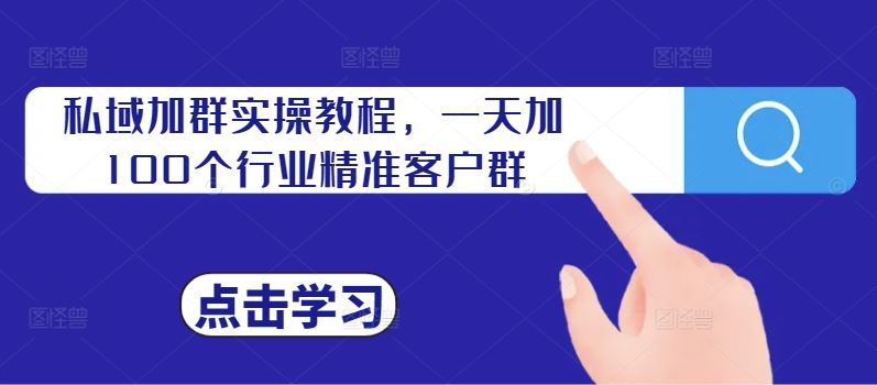 私域加群实操教程，一天加100个行业精准客户群-立业有术