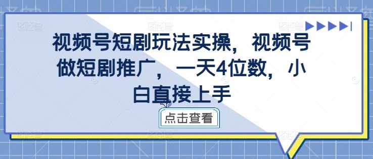 视频号短剧玩法实操，视频号做短剧推广，一天4位数，小白直接上手-立业有术