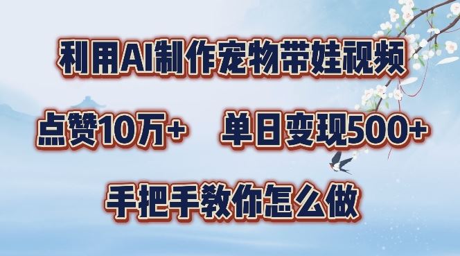 利用AI制作宠物带娃视频，轻松涨粉，点赞10万+，单日变现三位数，手把手教你怎么做【揭秘】-立业有术