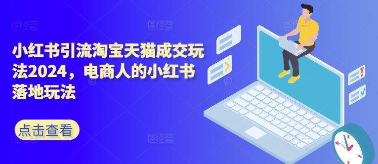 小红书引流淘宝天猫成交玩法2024，电商人的小红书落地玩法-立业有术