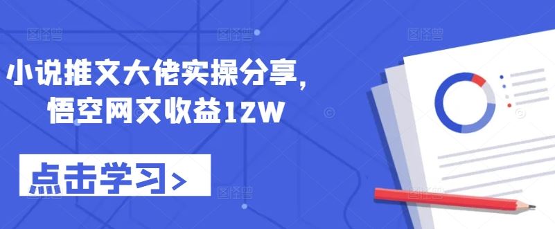 小说推文大佬实操分享，悟空网文收益12W-立业有术