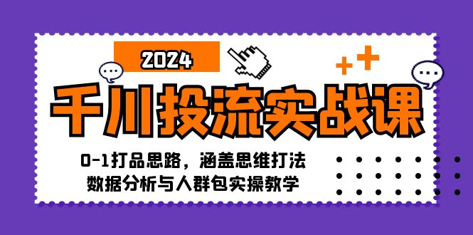 （12816期）千川投流实战课：0-1打品思路，涵盖思维打法、数据分析与人群包实操教学-立业有术