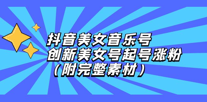 （12815期）抖音美女音乐号，创新美女号起号涨粉（附完整素材）-立业有术