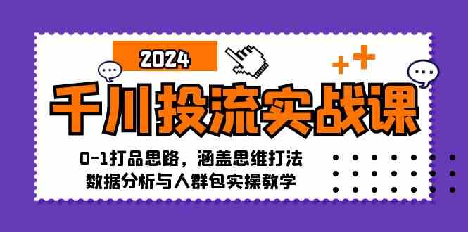 千川投流实战课：0-1打品思路，涵盖思维打法、数据分析与人群包实操教学-立业有术