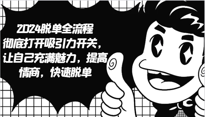 2024脱单全流程 彻底打开吸引力开关，让自己充满魅力，提高情商，快速脱单-立业有术