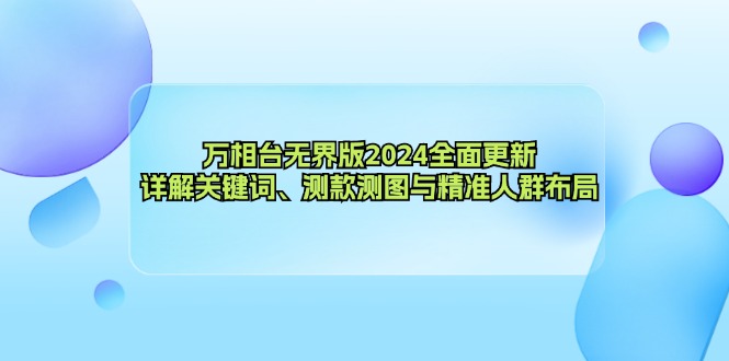 （12823期）万相台无界版2024全面更新，详解关键词、测款测图与精准人群布局-立业有术