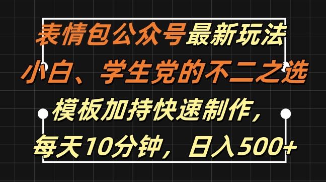 表情包公众号最新玩法，小白、学生党的不二之选，模板加持快速制作，每天10分钟，日入500+-立业有术