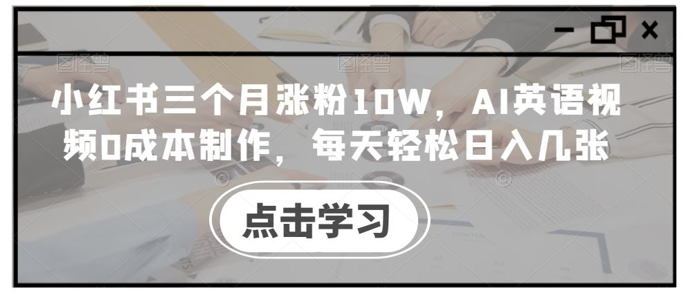 小红书三个月涨粉10W，AI英语视频0成本制作，每天轻松日入几张【揭秘】-立业有术