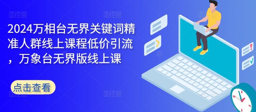 2024万相台无界关键词精准人群线上课程低价引流 ，万象台无界版线上课-立业有术