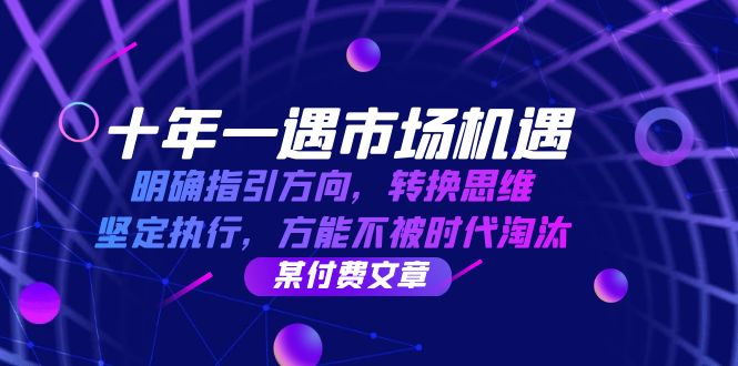 十年一遇市场机遇，明确指引方向，转换思维，坚定执行，方能不被时代淘汰-立业有术