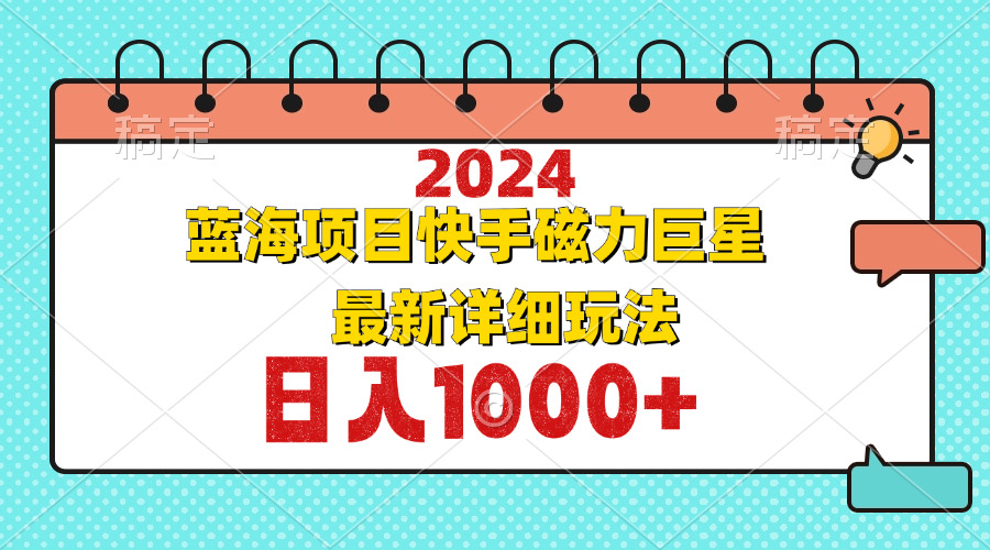 （12828期）2024最新蓝海项目快手磁力巨星最新最详细玩法-立业有术