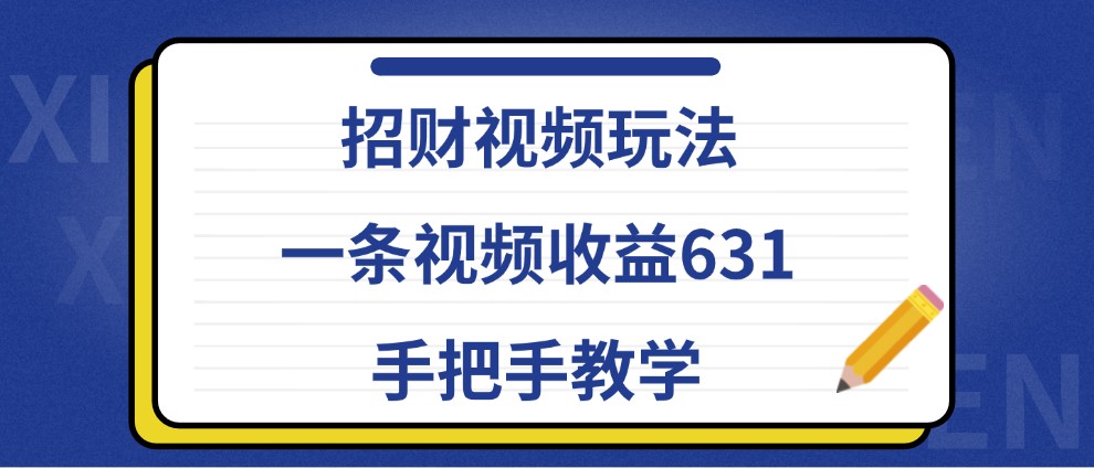 招财视频玩法，一条视频收益631，手把手教学-立业有术