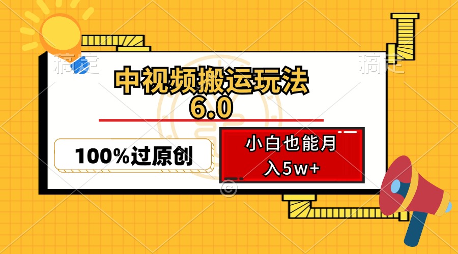 （12838期）中视频搬运玩法6.0，利用软件双重去重，100%过原创，小白也能月入5w+-立业有术