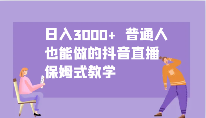 日入3000+  普通人也能做的抖音直播   保姆式教学-立业有术