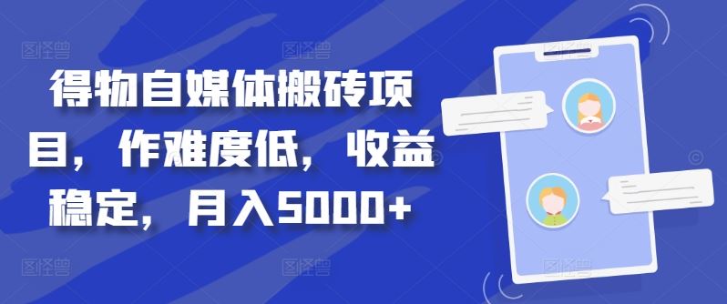 得物自媒体搬砖项目，作难度低，收益稳定，月入5000+【揭秘】-立业有术