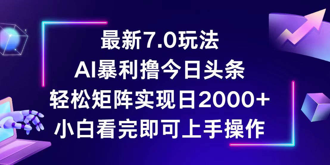 （12854期）今日头条最新7.0玩法，轻松矩阵日入2000+-立业有术
