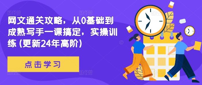 网文通关攻略，从0基础到成熟写手一课搞定，实操训练(更新24年高阶)-立业有术