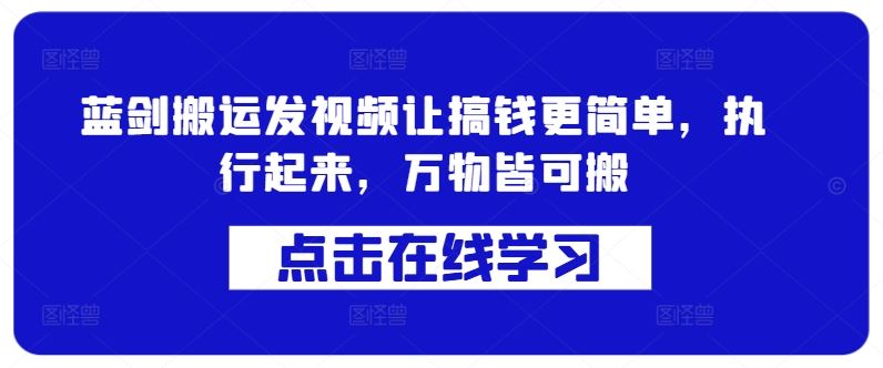 蓝剑搬运发视频让搞钱更简单，执行起来，万物皆可搬-立业有术