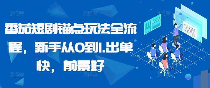 番茄短剧锚点玩法全流程，新手从0到1，出单快，前景好-立业有术
