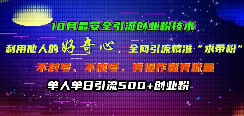 10月最安全引流创业粉技术，利用他人的好奇心全网引流精准“求带粉”不封号、不废号【揭秘】-立业有术