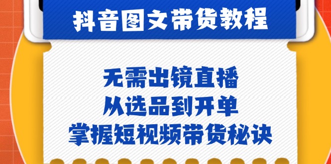抖音图文&带货实操：无需出镜直播，从选品到开单，掌握短视频带货秘诀-立业有术