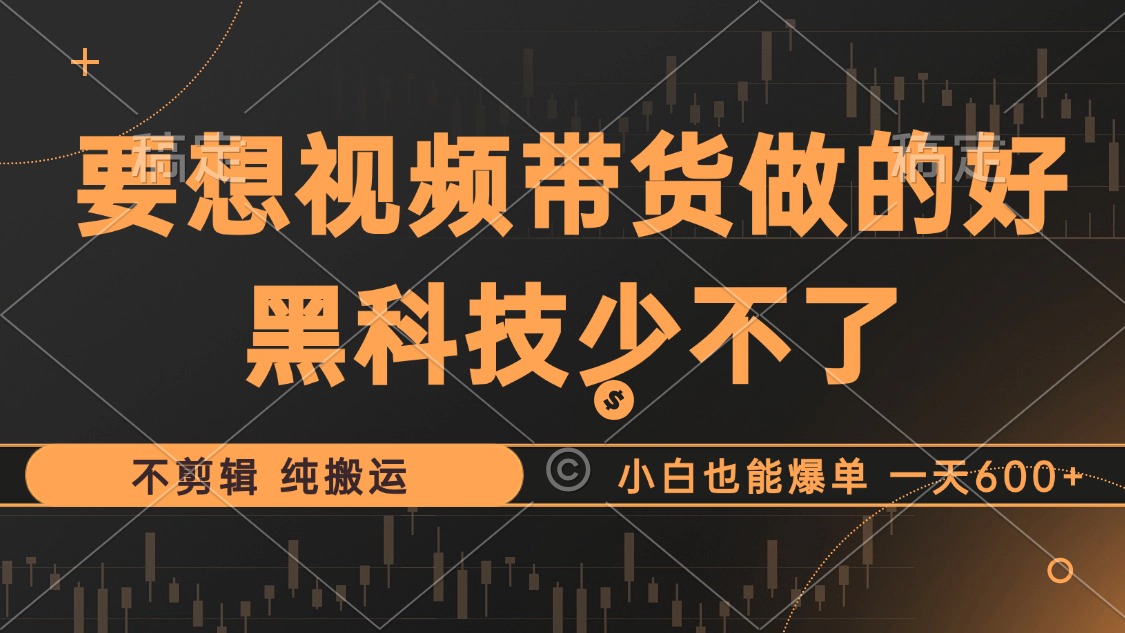 （12868期）抖音视频带货最暴力玩法，利用黑科技 不剪辑 纯搬运，小白也能爆单，单…-立业有术