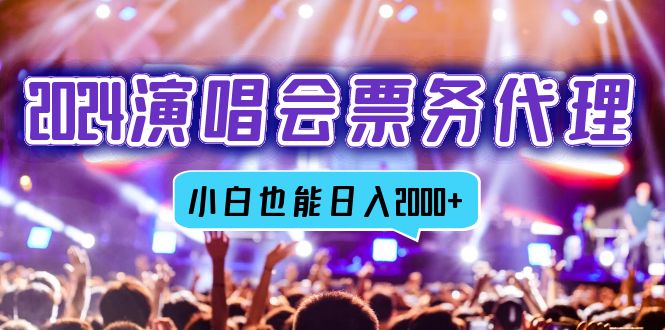 （12867期）2024演唱会票务代理，全网最低价票务渠道，小白也能轻松日入2000+-立业有术