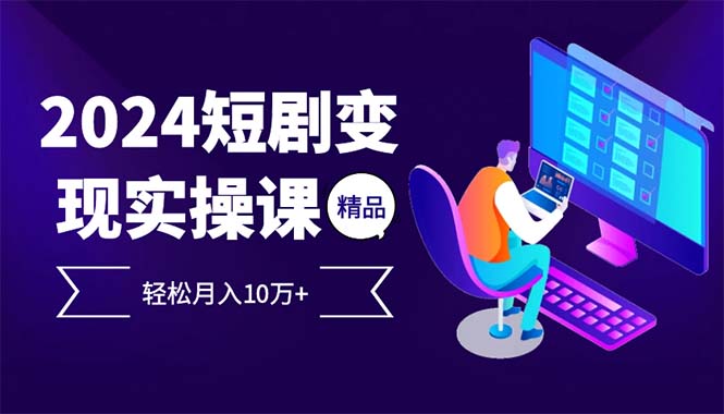 （12872期）2024最火爆的项目短剧变现轻松月入10万+-立业有术