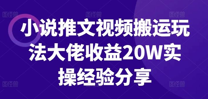 小说推文视频搬运玩法大佬收益20W实操经验分享-立业有术