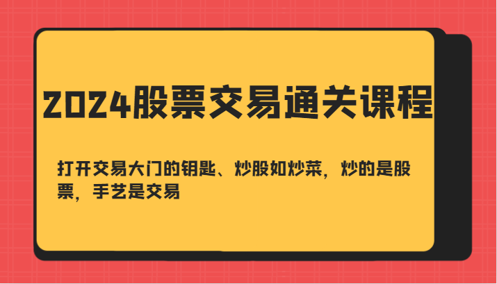 2024股票交易通关课-打开交易大门的钥匙、炒股如炒菜，炒的是股票，手艺是交易-立业有术