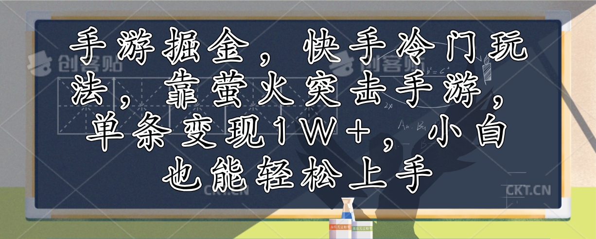 （12892期）手游掘金，快手冷门玩法，靠萤火突击手游，单条变现1W+，小白也能轻松上手-立业有术