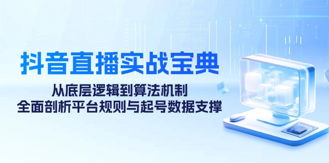 抖音直播实战宝典：从底层逻辑到算法机制，全面剖析平台规则与起号数据支撑-立业有术