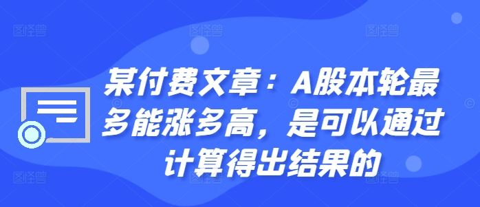 某付费文章：A股本轮最多能涨多高，是可以通过计算得出结果的-立业有术