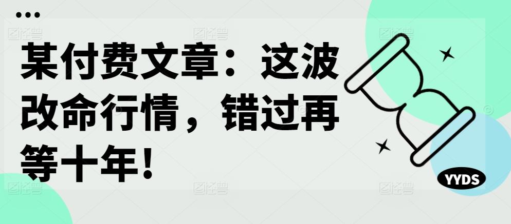 某付费文章：这波改命行情，错过再等十年!-立业有术