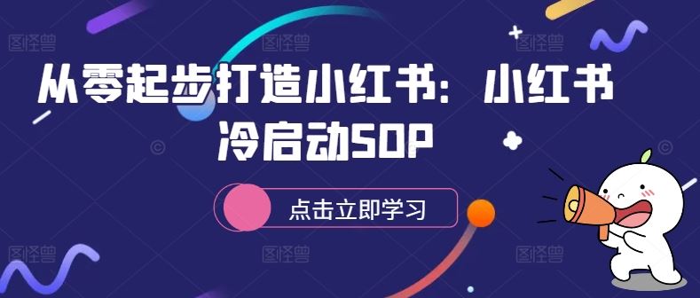 从零起步打造小红书：小红书冷启动SOP-立业有术