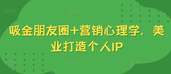 吸金朋友圈+营销心理学，美业打造个人IP-立业有术