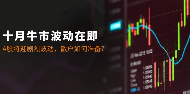 十月牛市波动在即：A股将迎剧烈波动，散户如何准备？-立业有术